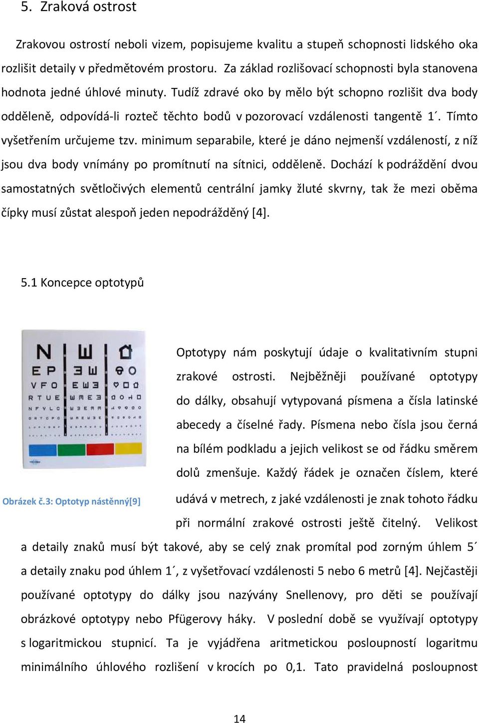 Tudíž zdravé oko by mělo být schopno rozlišit dva body odděleně, odpovídá-li rozteč těchto bodů v pozorovací vzdálenosti tangentě 1. Tímto vyšetřením určujeme tzv.