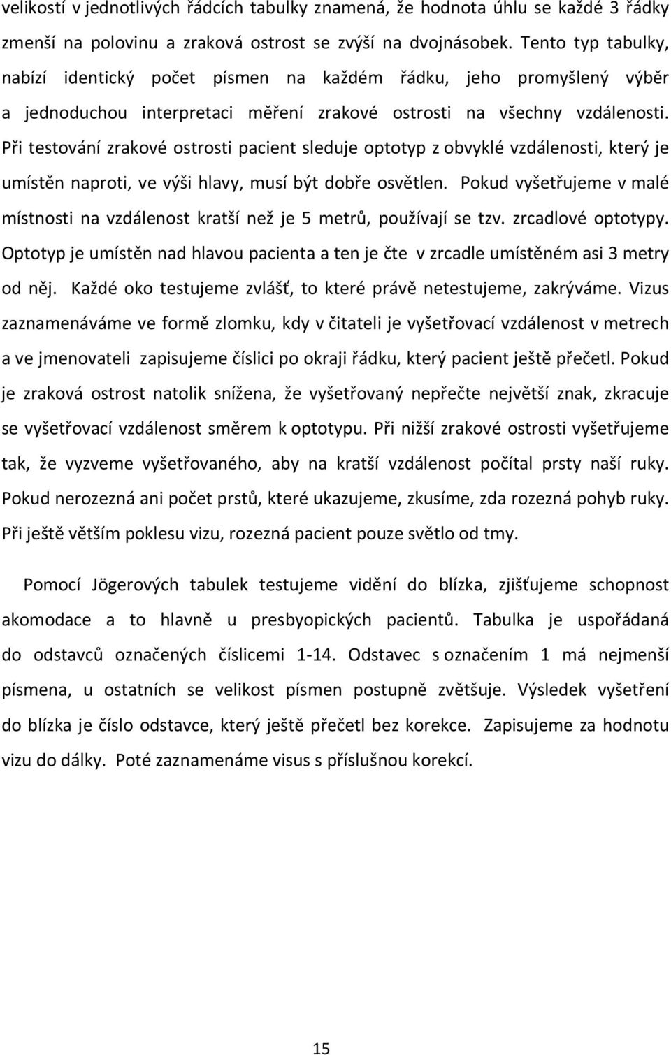 Při testování zrakové ostrosti pacient sleduje optotyp z obvyklé vzdálenosti, který je umístěn naproti, ve výši hlavy, musí být dobře osvětlen.