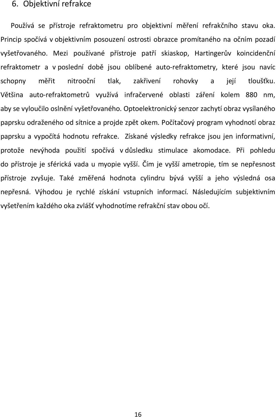 Mezi používané přístroje patří skiaskop, Hartingerův koincidenční refraktometr a v poslední době jsou oblíbené auto-refraktometry, které jsou navíc schopny měřit nitrooční tlak, zakřivení rohovky a