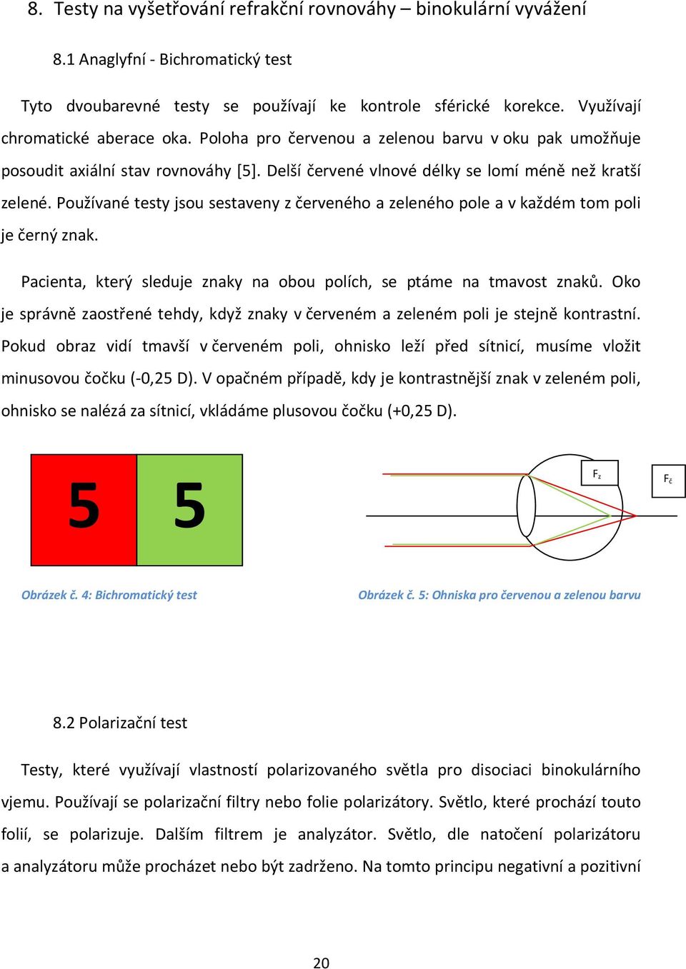 Používané testy jsou sestaveny z červeného a zeleného pole a v každém tom poli je černý znak. Pacienta, který sleduje znaky na obou polích, se ptáme na tmavost znaků.