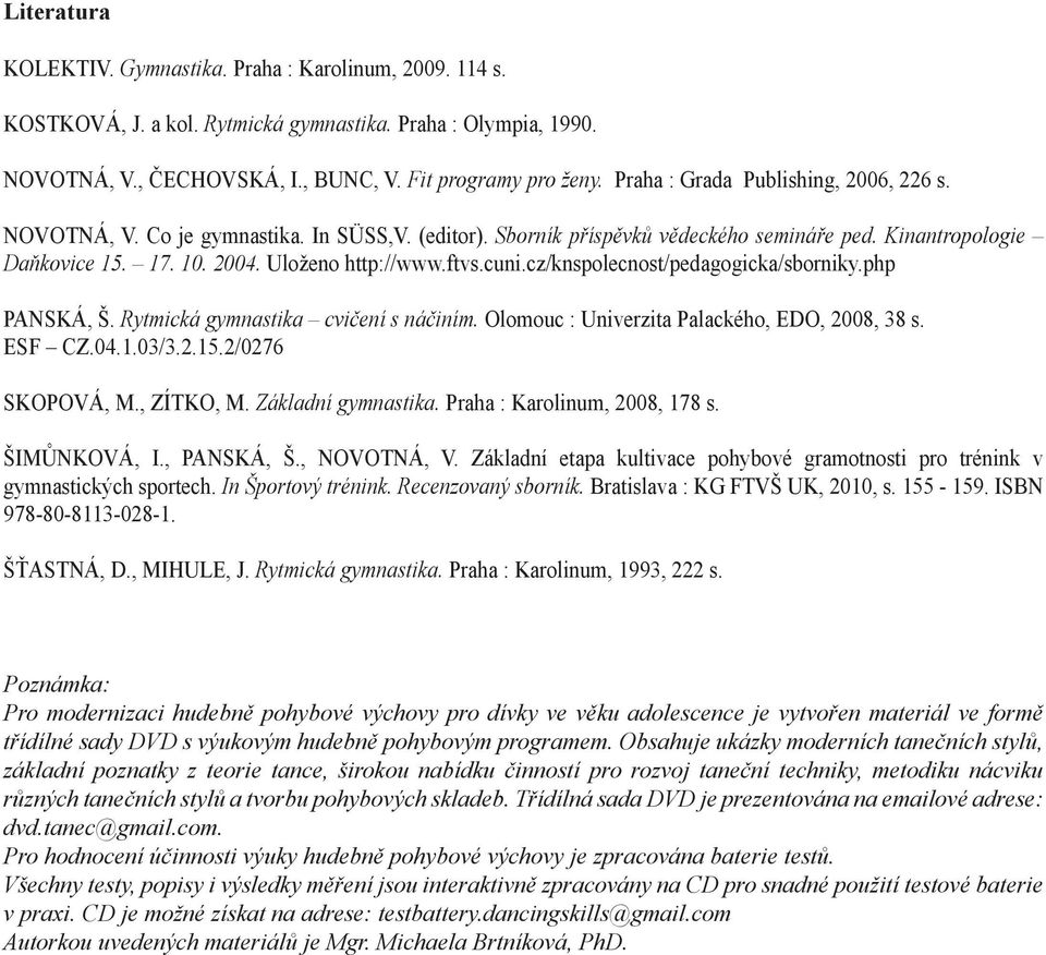 cuni.cz/knspolecnost/pedagogicka/sborniky.php PANSKÁ, Š. Rytmická gymnastika cvičení s náčiním. Olomouc : Univerzita Palackého, EDO, 2008, 38 s. ESF CZ.04.1.03/3.2.15.2/0276 SKOPOVÁ, M., ZÍTKO, M.