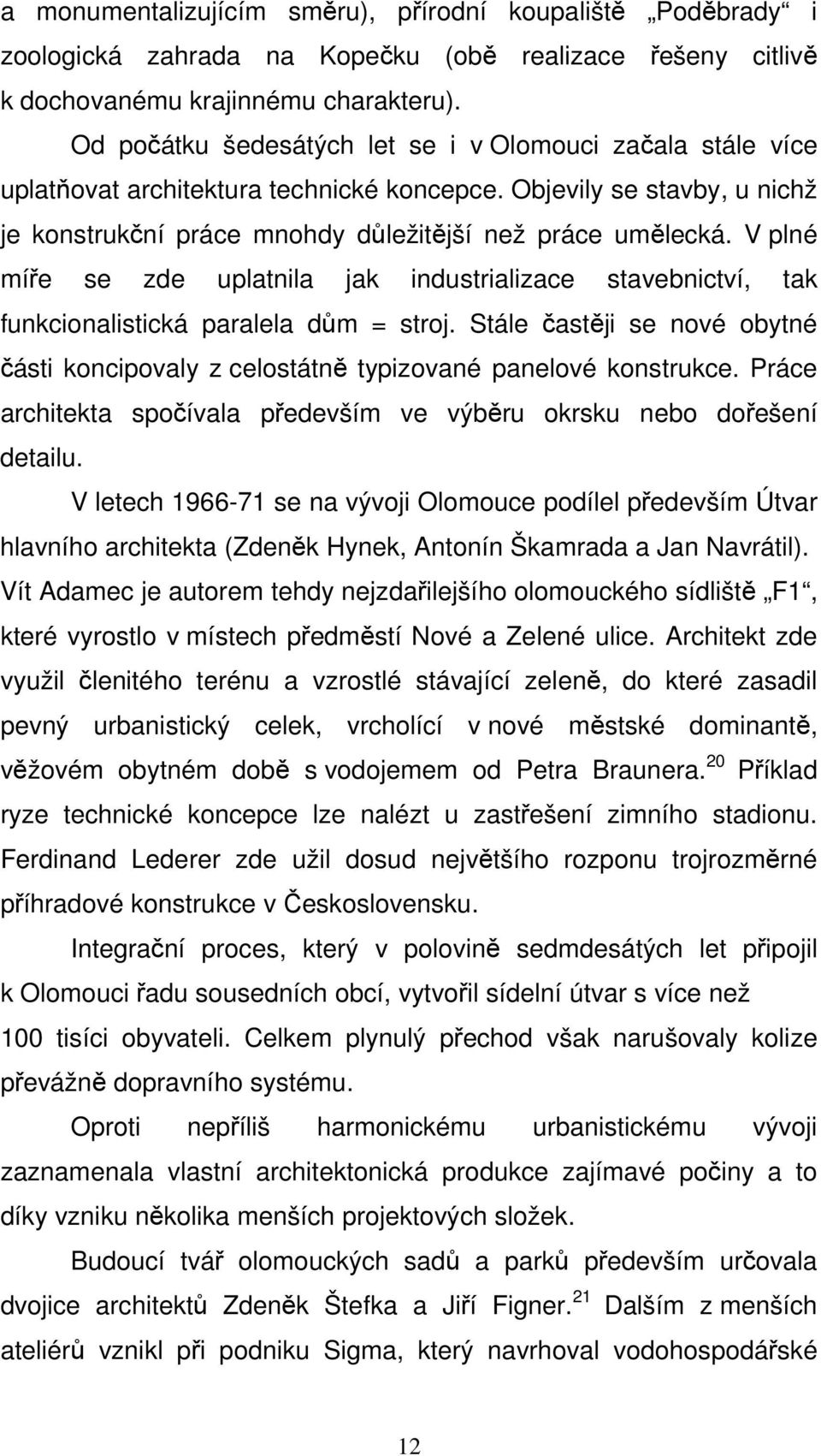 V plné míře se zde uplatnila jak industrializace stavebnictví, tak funkcionalistická paralela dům = stroj. Stále častěji se nové obytné části koncipovaly z celostátně typizované panelové konstrukce.