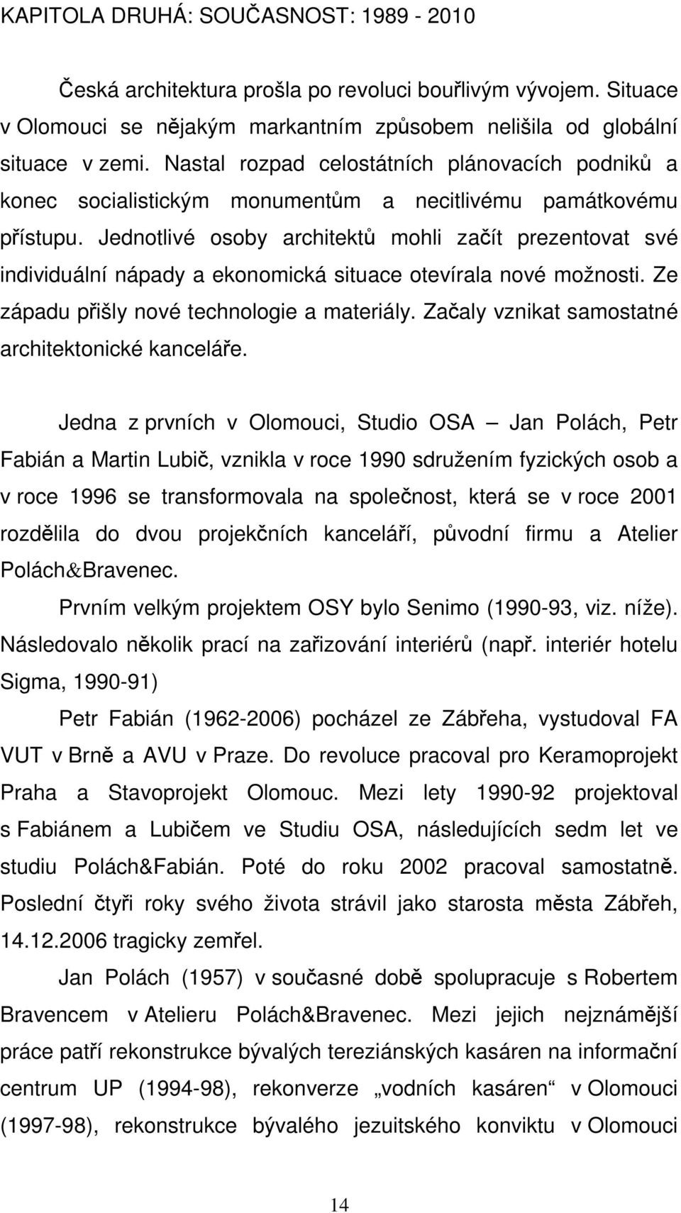 Jednotlivé osoby architektů mohli začít prezentovat své individuální nápady a ekonomická situace otevírala nové možnosti. Ze západu přišly nové technologie a materiály.