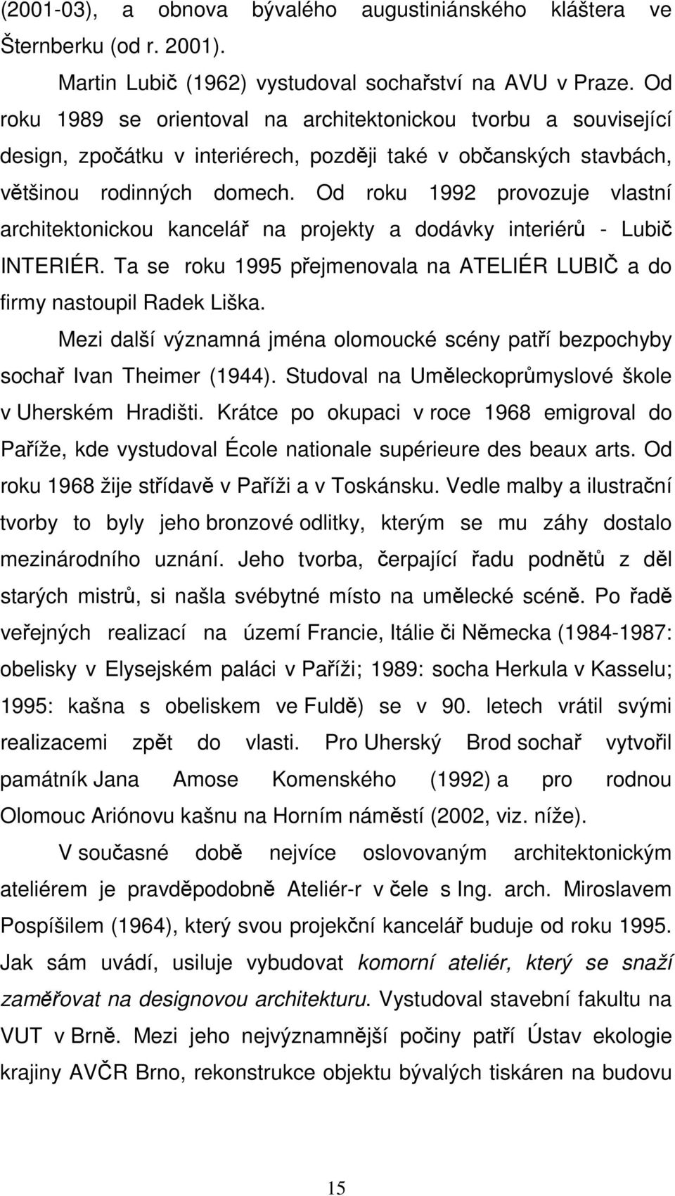 Od roku 1992 provozuje vlastní architektonickou kancelář na projekty a dodávky interiérů - Lubič INTERIÉR. Ta se roku 1995 přejmenovala na ATELIÉR LUBIČ a do firmy nastoupil Radek Liška.