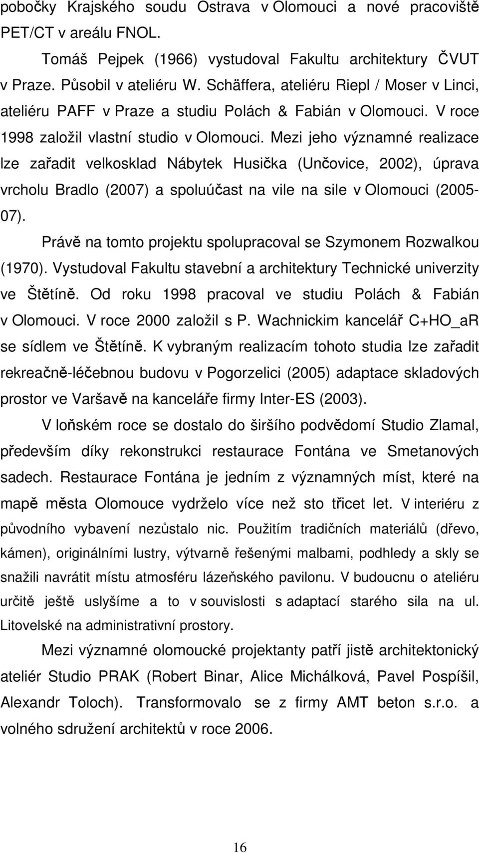 Mezi jeho významné realizace lze zařadit velkosklad Nábytek Husička (Unčovice, 2002), úprava vrcholu Bradlo (2007) a spoluúčast na vile na sile v Olomouci (2005-07).