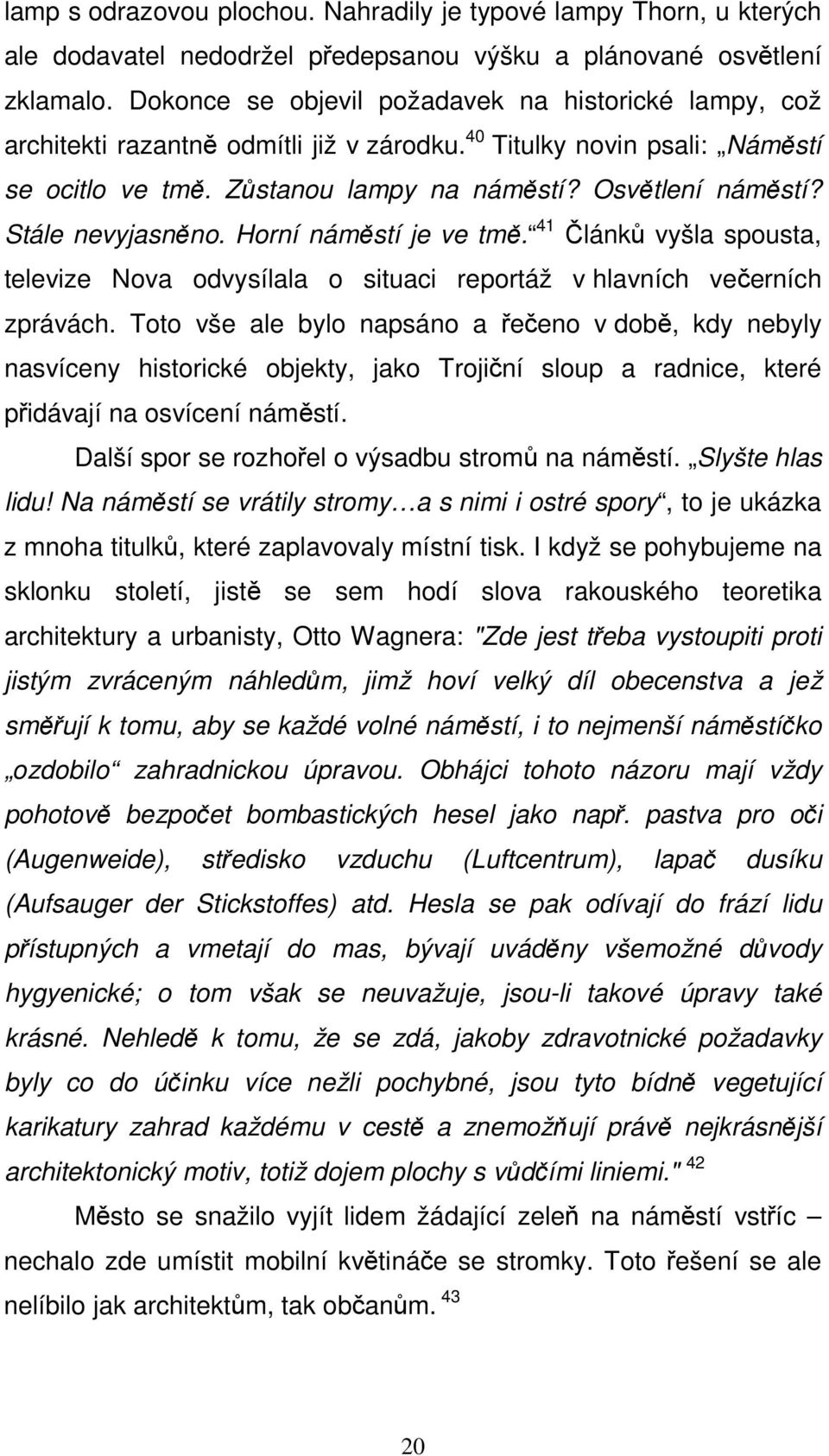 Stále nevyjasněno. Horní náměstí je ve tmě. 41 Článků vyšla spousta, televize Nova odvysílala o situaci reportáž v hlavních večerních zprávách.