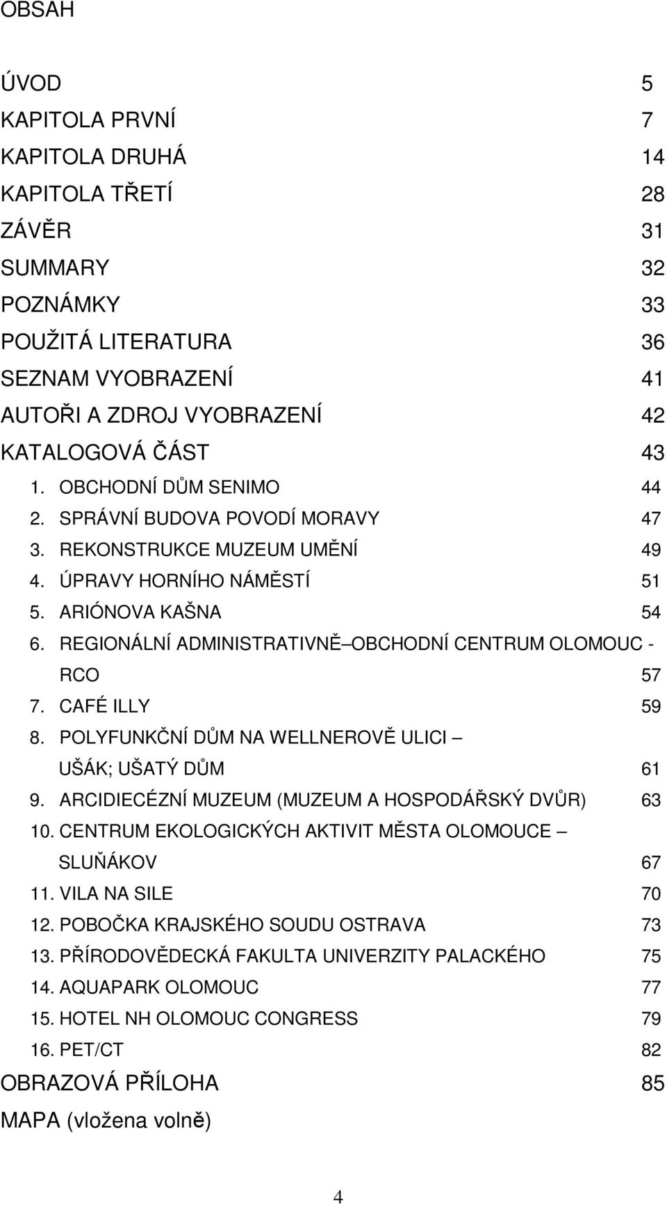 REGIONÁLNÍ ADMINISTRATIVNĚ OBCHODNÍ CENTRUM OLOMOUC - RCO 57 7. CAFÉ ILLY 59 8. POLYFUNKČNÍ DŮM NA WELLNEROVĚ ULICI UŠÁK; UŠATÝ DŮM 61 9. ARCIDIECÉZNÍ MUZEUM (MUZEUM A HOSPODÁŘSKÝ DVŮR) 63 10.