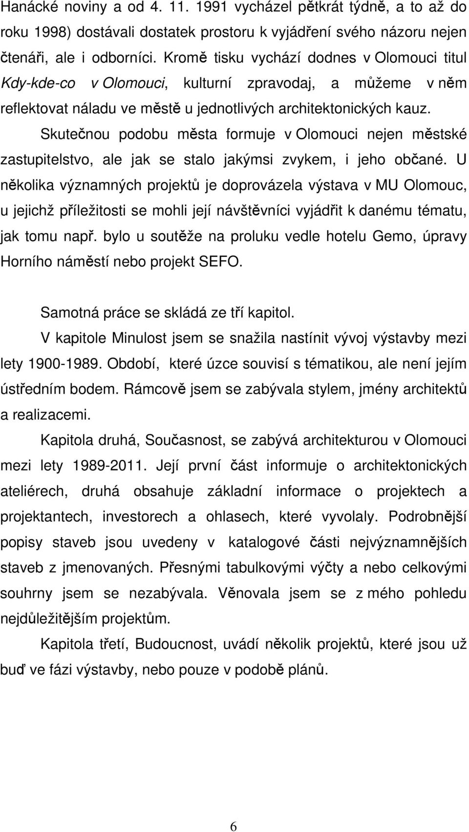 Skutečnou podobu města formuje v Olomouci nejen městské zastupitelstvo, ale jak se stalo jakýmsi zvykem, i jeho občané.