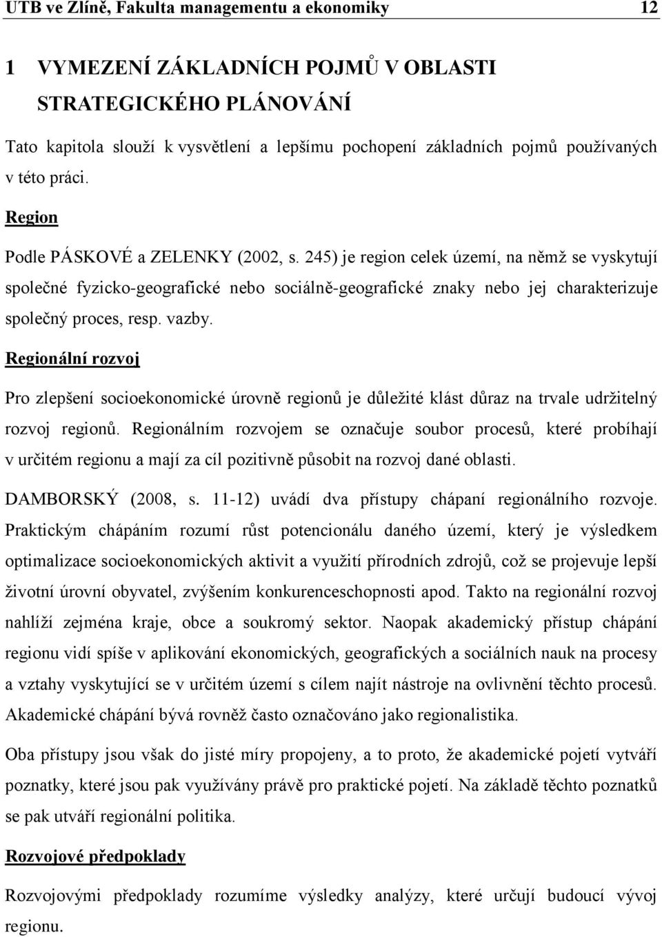 245) je region celek území, na němţ se vyskytují společné fyzicko-geografické nebo sociálně-geografické znaky nebo jej charakterizuje společný proces, resp. vazby.