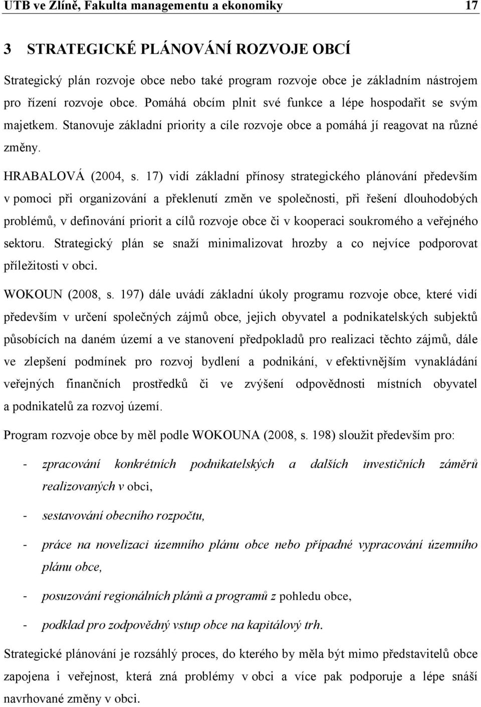 17) vidí základní přínosy strategického plánování především v pomoci při organizování a překlenutí změn ve společnosti, při řešení dlouhodobých problémů, v definování priorit a cílů rozvoje obce či v