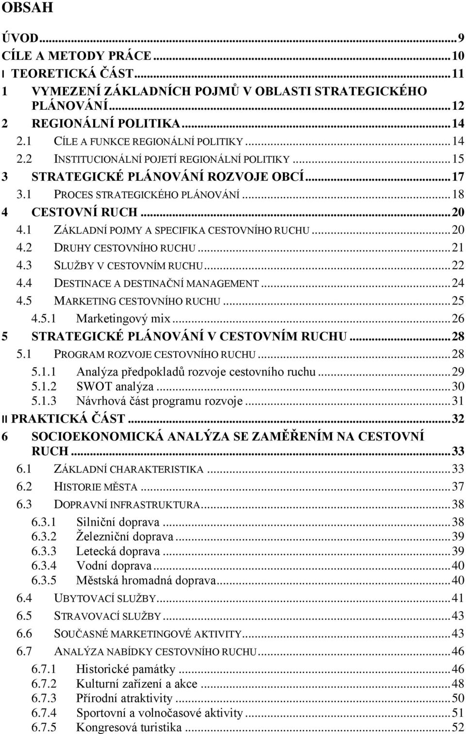 1 ZÁKLADNÍ POJMY A SPECIFIKA CESTOVNÍHO RUCHU... 20 4.2 DRUHY CESTOVNÍHO RUCHU... 21 4.3 SLUŢBY V CESTOVNÍM RUCHU... 22 4.4 DESTINACE A DESTINAČNÍ MANAGEMENT... 24 4.5 MARKETING CESTOVNÍHO RUCHU.