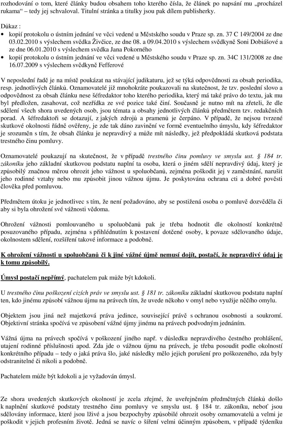 2010 s výslechem svědkyně Soni Dobiášové a ze dne 06.01.2010 s výslechem svědka Jana Pokorného kopií protokolu o ústním jednání ve věci vedené u Městského soudu v Praze sp. zn. 34C 131/2008 ze dne 16.