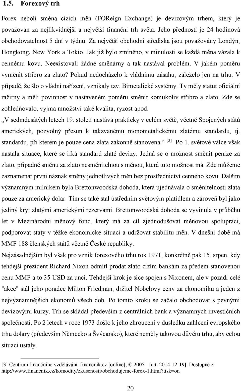 Jak již bylo zmíněno, v minulosti se každá měna vázala k cennému kovu. Neexistovali žádné směnárny a tak nastával problém. V jakém poměru vyměnit stříbro za zlato?