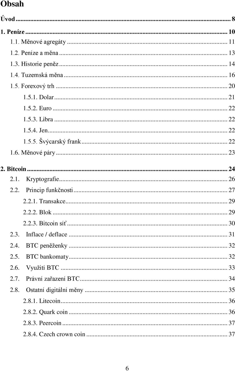 .. 27 2.2.1. Transakce... 29 2.2.2. Blok... 29 2.2.3. Bitcoin síť... 30 2.3. Inflace / deflace... 31 2.4. BTC peněženky... 32 2.5. BTC bankomaty... 32 2.6. Využití BTC.