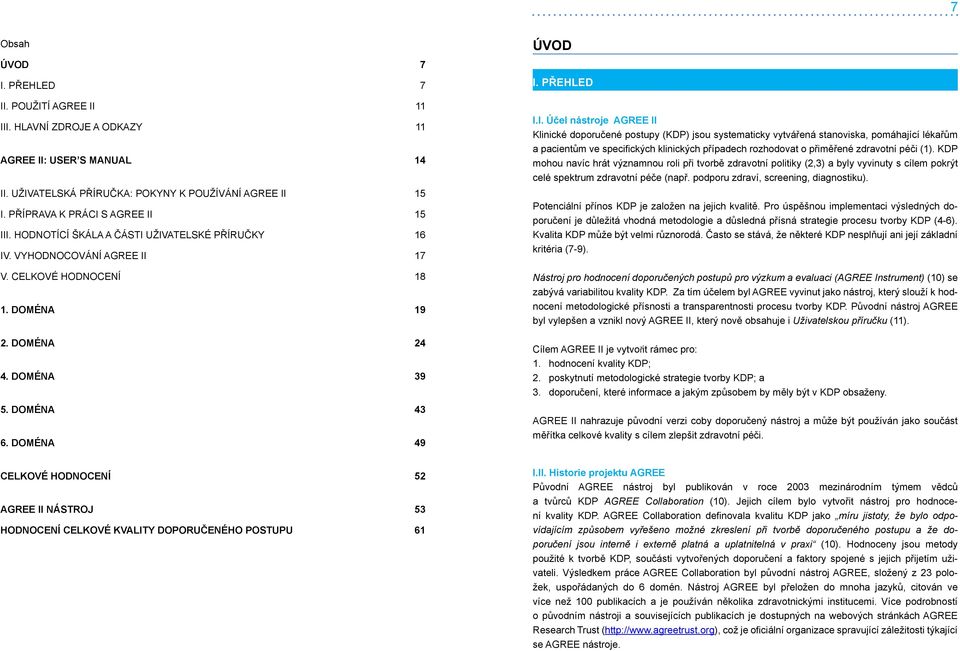 UŽIVATELSKÉ PŘÍRUČKY 6 IV. VYHODNOCOVÁNÍ AGREE II V. CELKOVÉ HODNOCENÍ 8. DOMÉNA 9 2. DOMÉNA 24 4. DOMÉNA 39 5. DOMÉNA 43 6. DOMÉNA 49 I. PŘEHLED I.I. Účel nástroje AGREE II Klinické doporučené