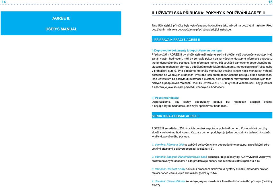 PŘÍPRAVA K PRÁCI S AGREE II i) Doprovodné dokumenty k doporučenému postupu Před použitím AGREE II by si uživatelé měli nejprve pečlivě přečíst celý doporučený postup.