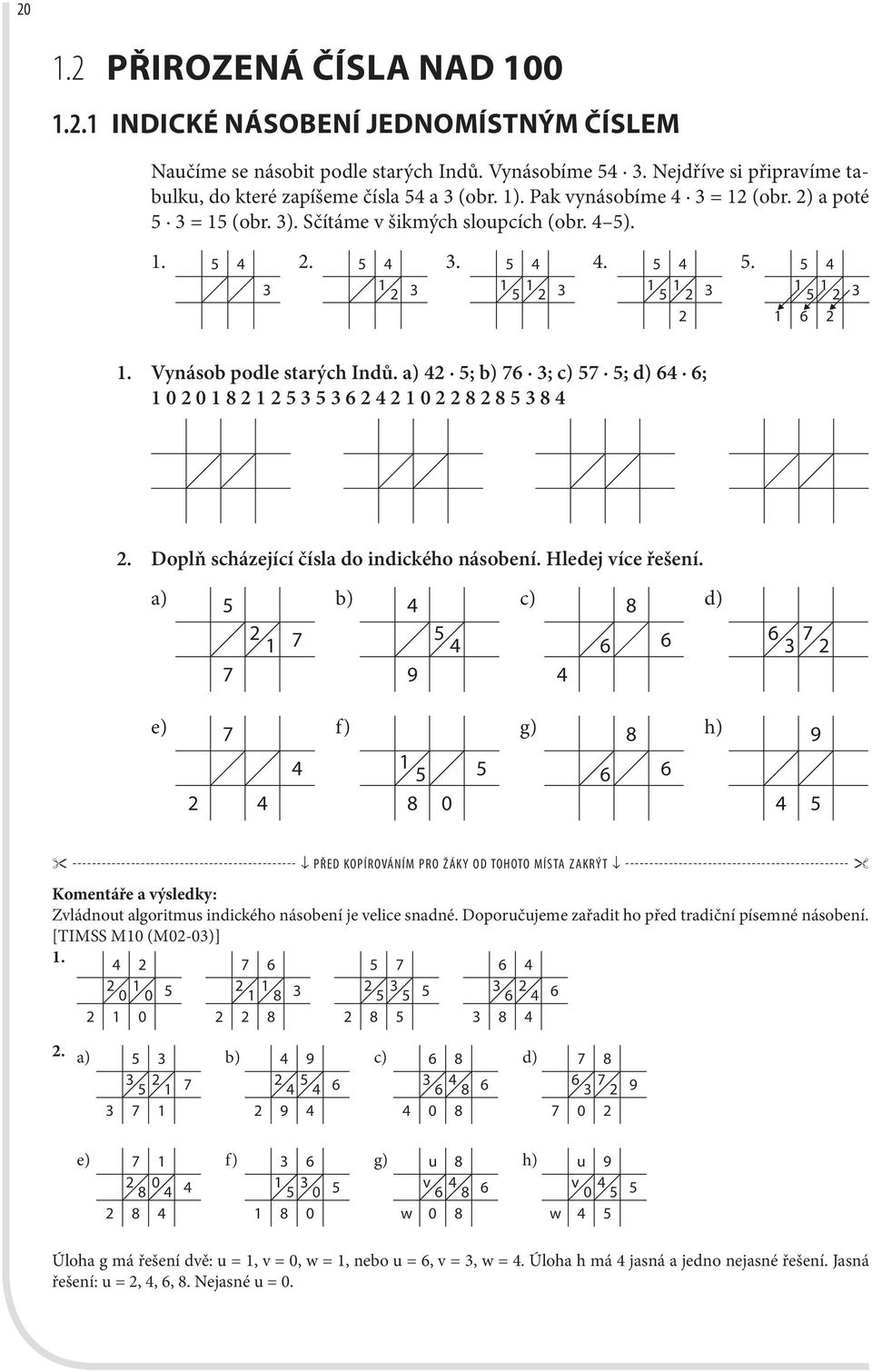 Vynásob podle starých Indů. a) 42 5; b) 76 3; c) 57 5; d) 64 6; 1 0 2 0 1 8 2 1 2 5 3 5 3 6 2 4 2 1 0 2 2 8 2 8 5 3 8 4 2. Doplň scházející čísla do indického násobení. Hledej více řešení.