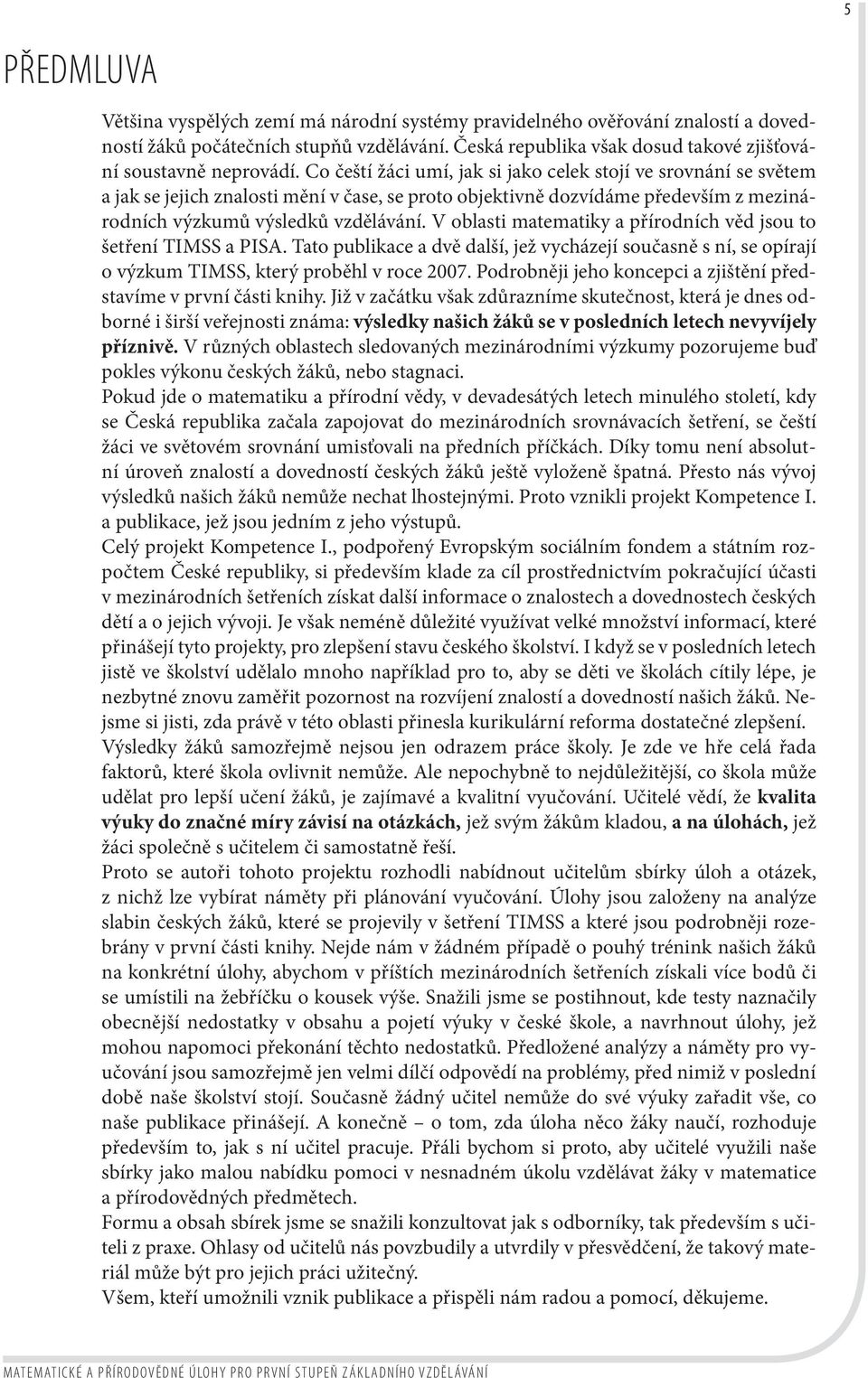 V oblasti matematiky a přírodních věd jsou to šetření TIMSS a PISA. Tato publikace a dvě další, jež vycházejí současně s ní, se opírají o výzkum TIMSS, který proběhl v roce 2007.