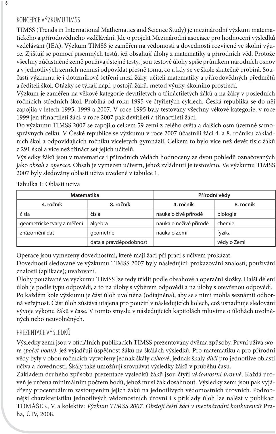 Zjišťují se pomocí písemných testů, jež obsahují úlohy z matematiky a přírodních věd.