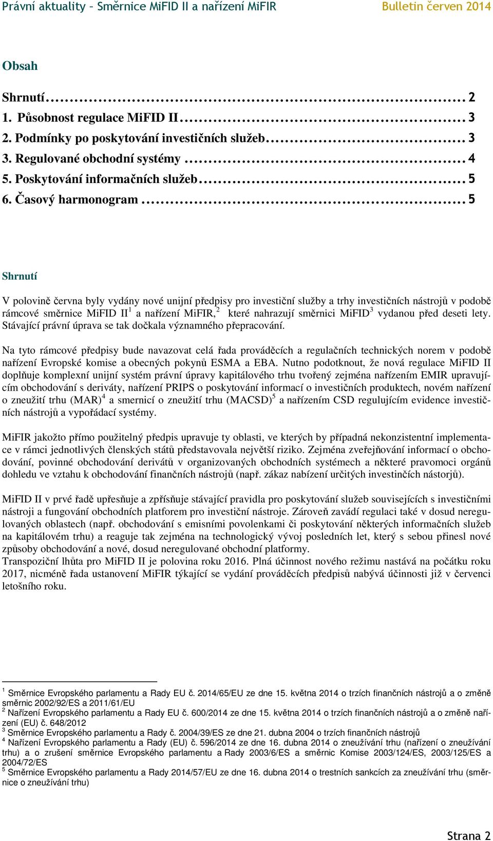 .. 5 Shrnutí V polovině června byly vydány nové unijní předpisy pro investiční služby a trhy investičních nástrojů v podobě rámcové směrnice MiFID II 1 a nařízení MiFIR, 2 které nahrazují směrnici