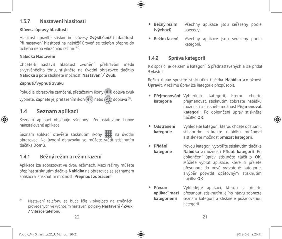 Nabídka Nastavení Chcete-li nastavit hlasitost zvonění, přehrávání médií a vyzváněcího tónu, stiskněte na úvodní obrazovce tlačítko Nabídka a poté stiskněte možnosti Nastavení / Zvuk.