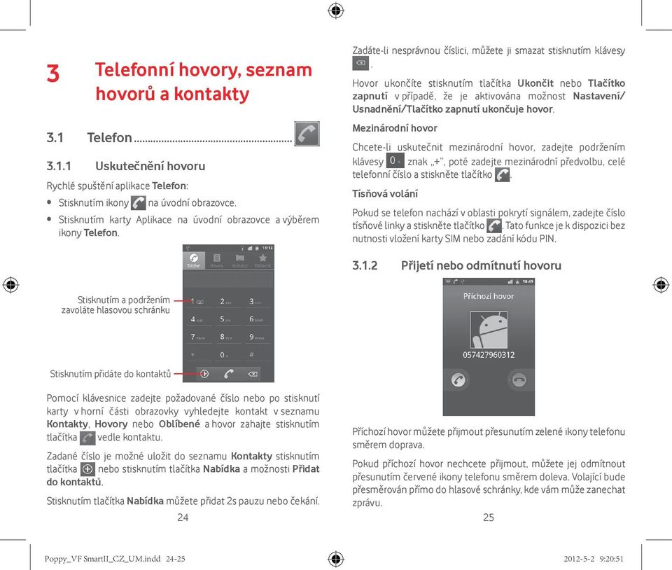 Hovor ukončíte stisknutím tlačítka Ukončit nebo Tlačítko zapnutí v případě, že je aktivována možnost Nastavení/ Usnadnění/Tlačítko zapnutí ukončuje hovor.