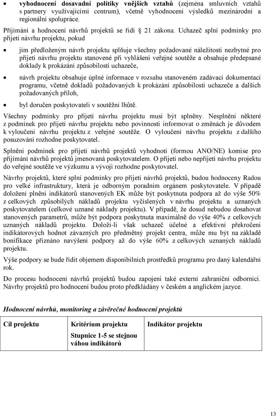 Uchazeč splní podmínky pro přijetí návrhu projektu, pokud jím předloženým návrh projektu splňuje všechny požadované náležitosti nezbytné pro přijetí návrhu projektu stanovené při vyhlášení veřejné