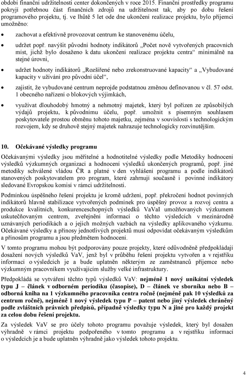 navýšit původní hodnoty indikátorů Počet nově vytvořených pracovních míst, jichž bylo dosaženo k datu ukončení realizace projektu centra minimálně na stejné úrovni, udržet hodnoty indikátorů