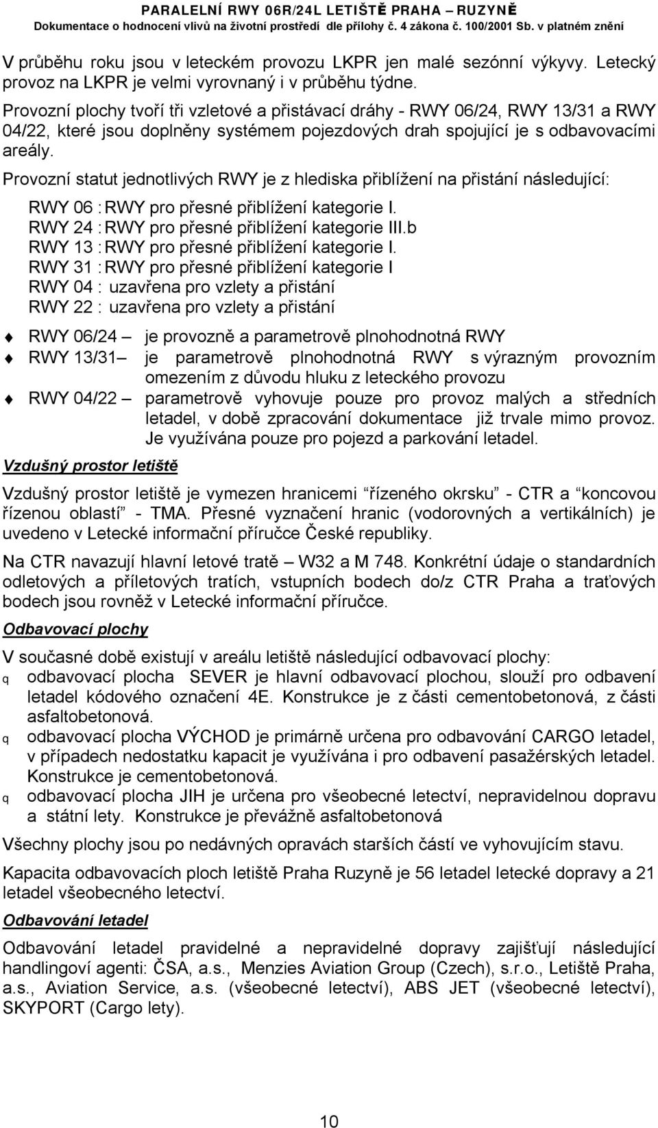 Provozní statut jednotlivých RWY je z hlediska přiblížení na přistání následující: RWY 06 : RWY pro přesné přiblížení kategorie I. RWY 24 : RWY pro přesné přiblížení kategorie III.