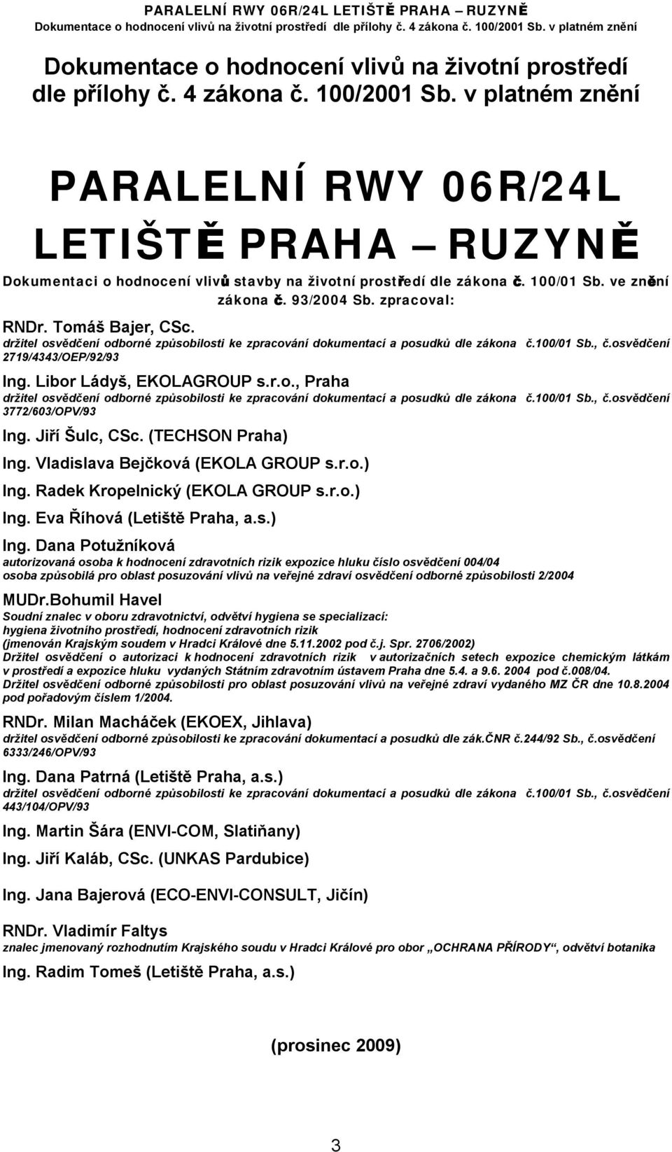 Tomáš Bajer, CSc. držitel osvědčení odborné způsobilosti ke zpracování dokumentací a posudků dle zákona č.100/01 Sb., č.osvědčení 2719/4343/OEP/92/93 Ing. Libor Ládyš, EKOLAGROUP s.r.o., Praha držitel osvědčení odborné způsobilosti ke zpracování dokumentací a posudků dle zákona č.
