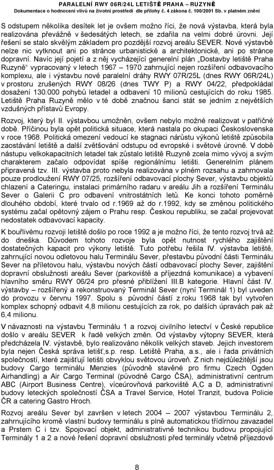 Navíc její pojetí a z něj vycházející generelní plán Dostavby letiště Praha Ruzyně vypracovaný v letech 1967 1970 zahrnující nejen rozšíření odbavovacího komplexu, ale i výstavbu nové paralelní dráhy