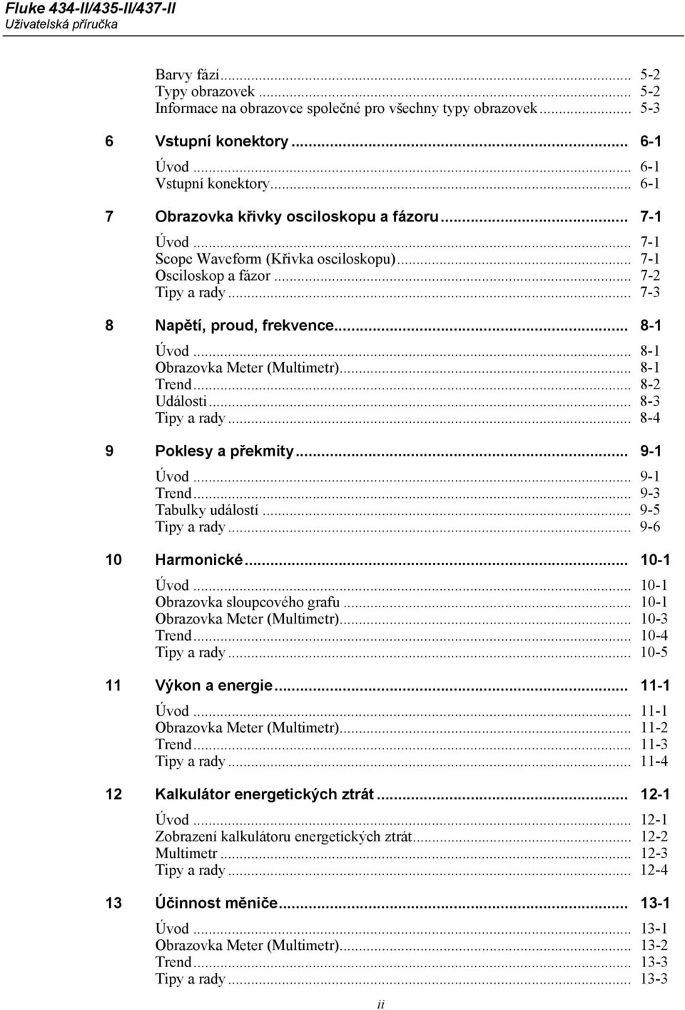 .. 8-1 Obrazovka Meter (Multimetr)... 8-1 Trend... 8-2 Události... 8-3 Tipy a rady... 8-4 9 Poklesy a překmity... 9-1 Úvod... 9-1 Trend... 9-3 Tabulky událostí... 9-5 Tipy a rady... 9-6 10 Harmonické.