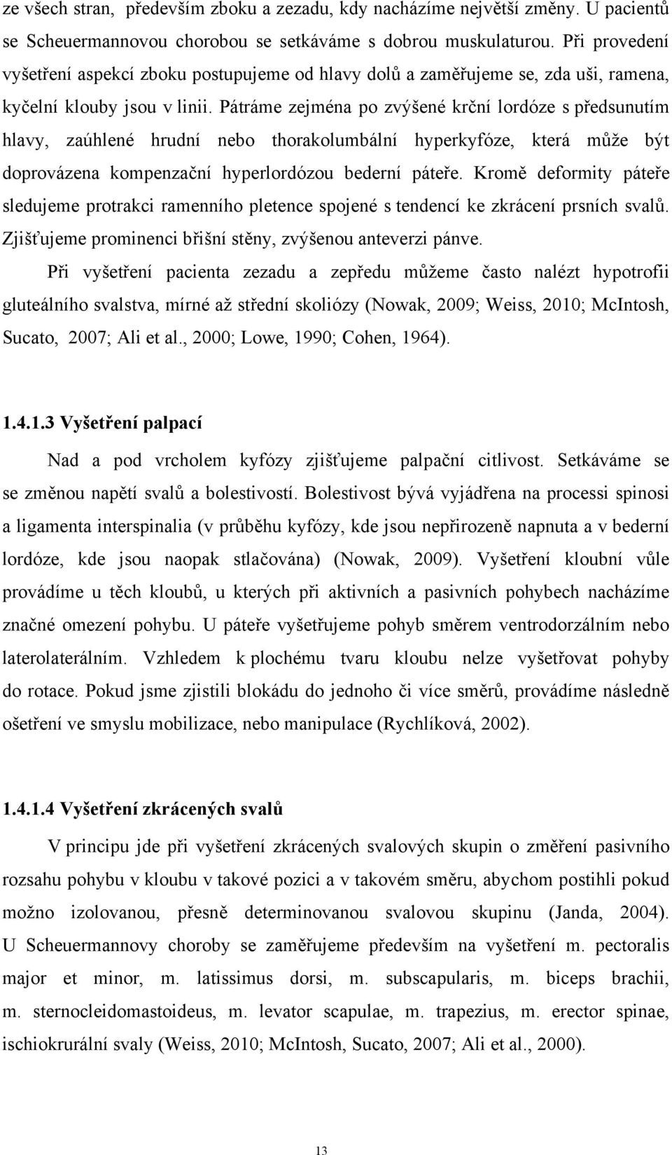 Pátráme zejména po zvýšené krční lordóze s předsunutím hlavy, zaúhlené hrudní nebo thorakolumbální hyperkyfóze, která může být doprovázena kompenzační hyperlordózou bederní páteře.