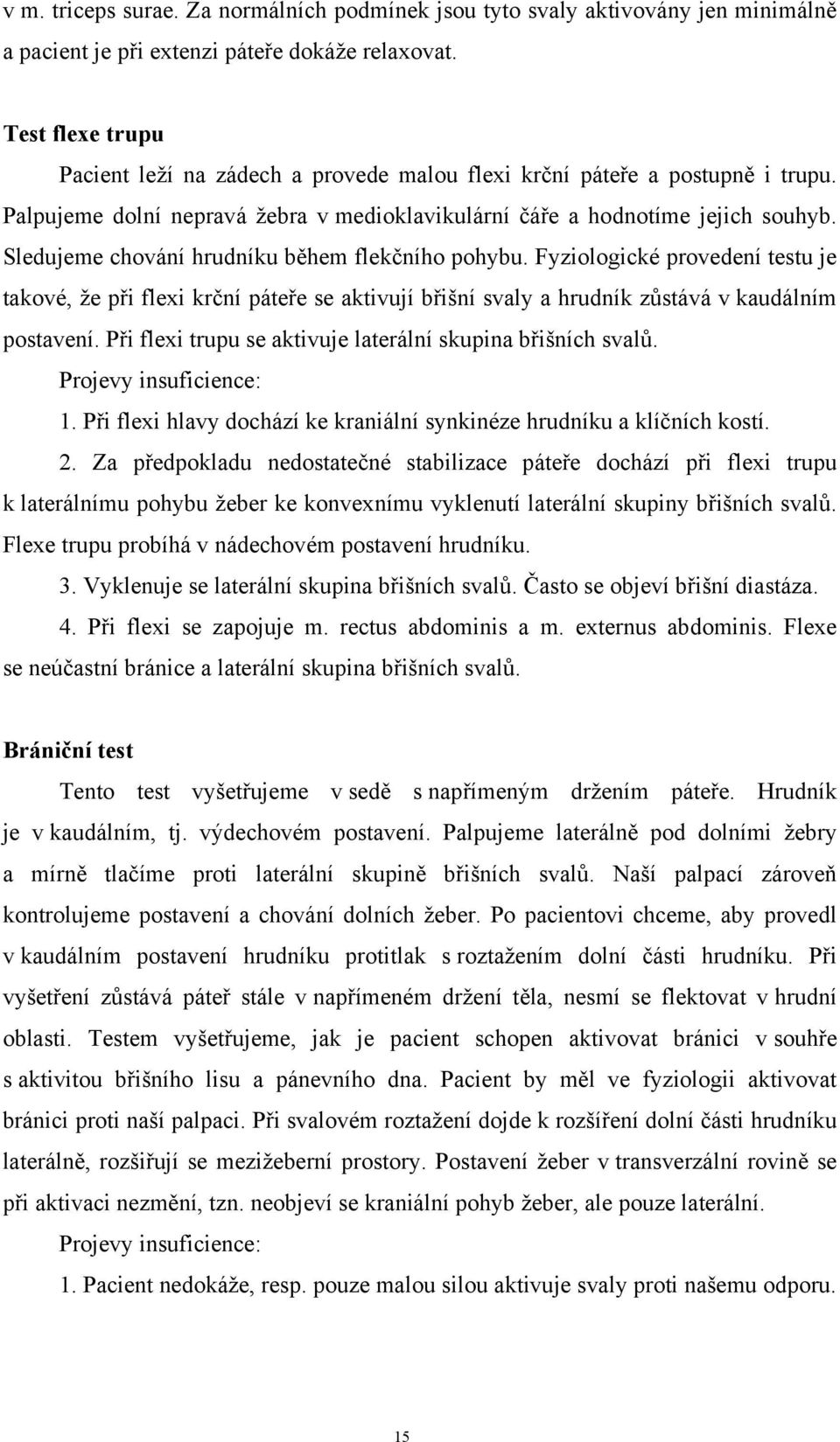 Sledujeme chování hrudníku během flekčního pohybu. Fyziologické provedení testu je takové, že při flexi krční páteře se aktivují břišní svaly a hrudník zůstává v kaudálním postavení.