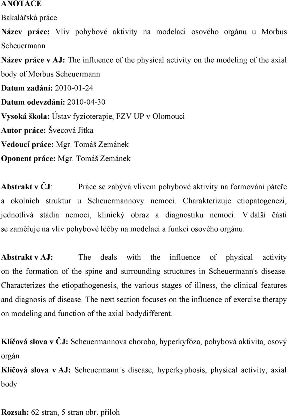 Tomáš Zemánek Oponent práce: Mgr. Tomáš Zemánek Abstrakt v ČJ: Práce se zabývá vlivem pohybové aktivity na formování páteře a okolních struktur u Scheuermannovy nemoci.