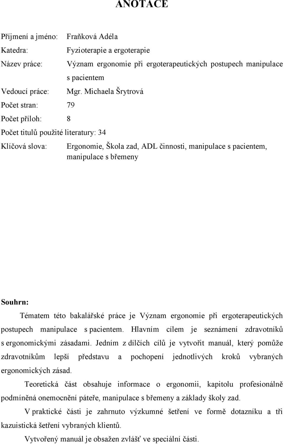 této bakalářské práce je Význam ergonomie při ergoterapeutických postupech manipulace s pacientem. Hlavním cílem je seznámení zdravotníků s ergonomickými zásadami.