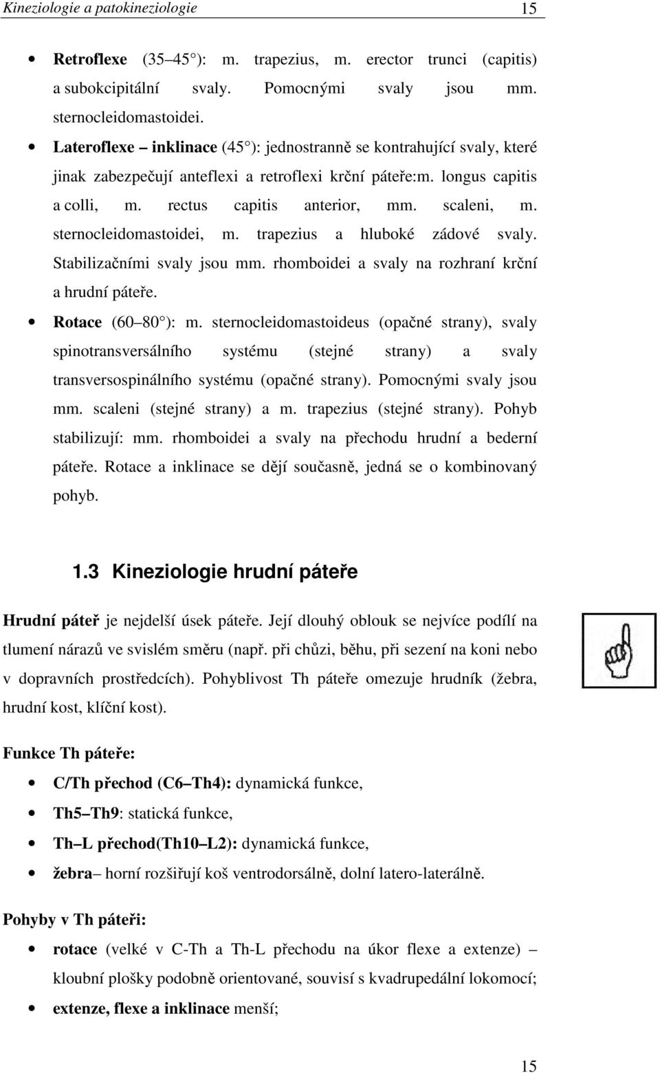 sternocleidomastoidei, m. trapezius a hluboké zádové svaly. Stabilizačními svaly jsou mm. rhomboidei a svaly na rozhraní krční a hrudní páteře. Rotace (60 80 ): m.