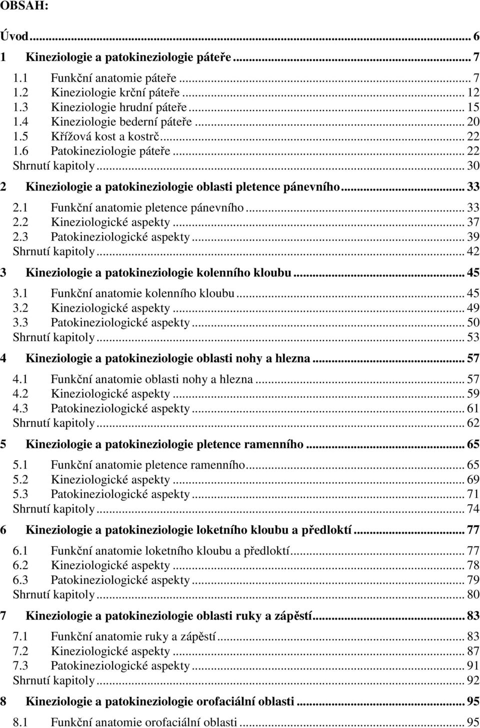 1 Funkční anatomie pletence pánevního... 33 2.2 Kineziologické aspekty... 37 2.3 Patokineziologické aspekty... 39 Shrnutí kapitoly... 42 3 Kineziologie a patokineziologie kolenního kloubu... 45 3.