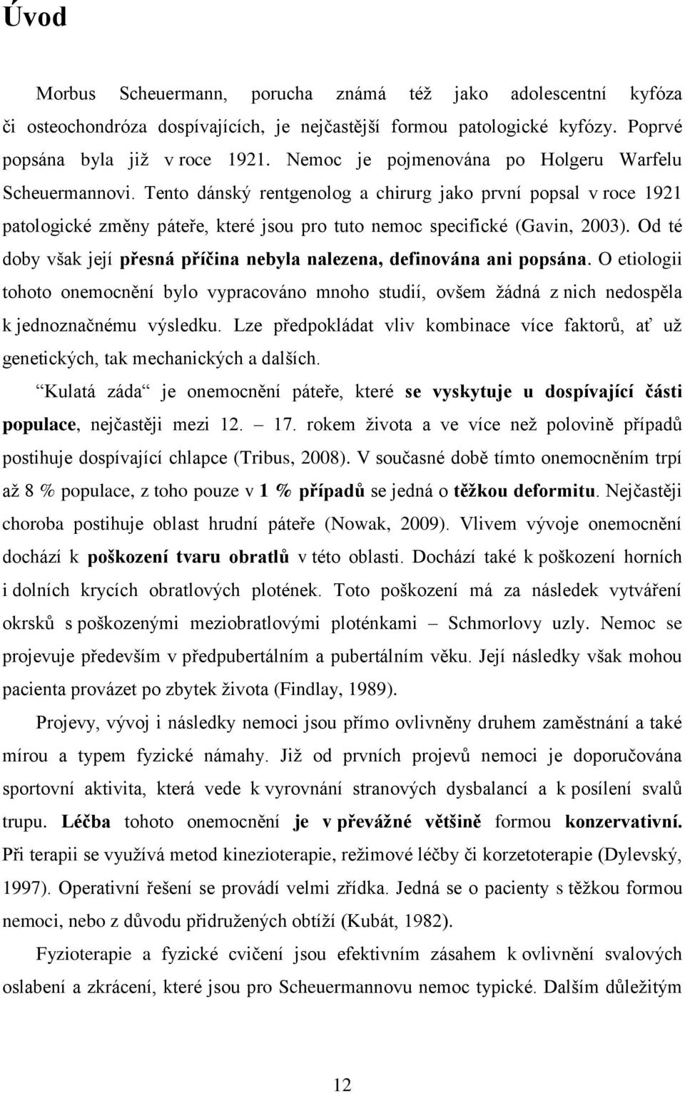 Od té doby však její přesná příčina nebyla nalezena, definována ani popsána. O etiologii tohoto onemocnění bylo vypracováno mnoho studií, ovšem žádná z nich nedospěla k jednoznačnému výsledku.