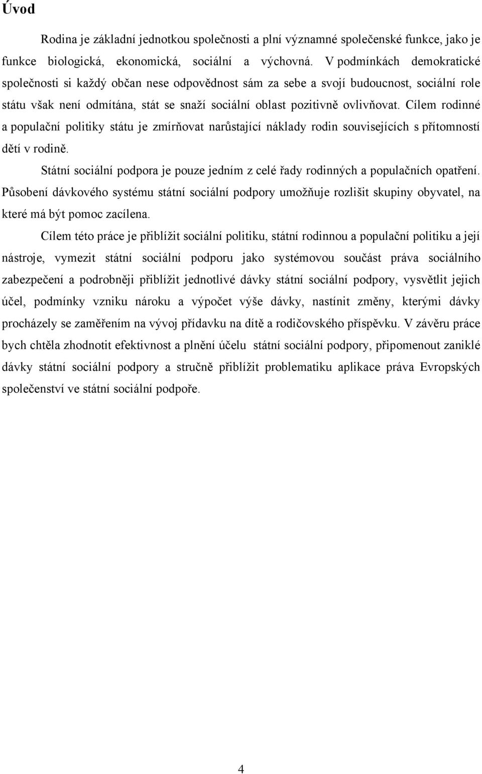 Cílem rodinné a populační politiky státu je zmírňovat narůstající náklady rodin souvisejících s přítomností dětí v rodině.