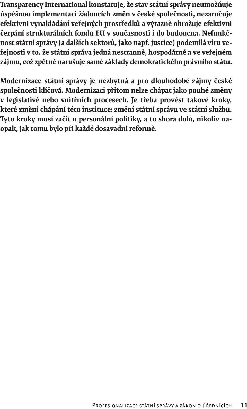 justice) podemílá víru veřejnosti v to, že státní správa jedná nestranně, hospodárně a ve veřejném zájmu, což zpětně narušuje samé základy demokratického právního státu.