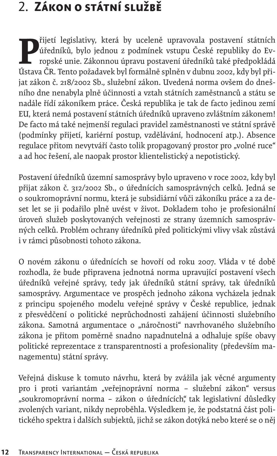 Uvedená norma ovšem do dnešního dne nenabyla plně účinnosti a vztah státních zaměstnanců a státu se nadále řídí zákoníkem práce.