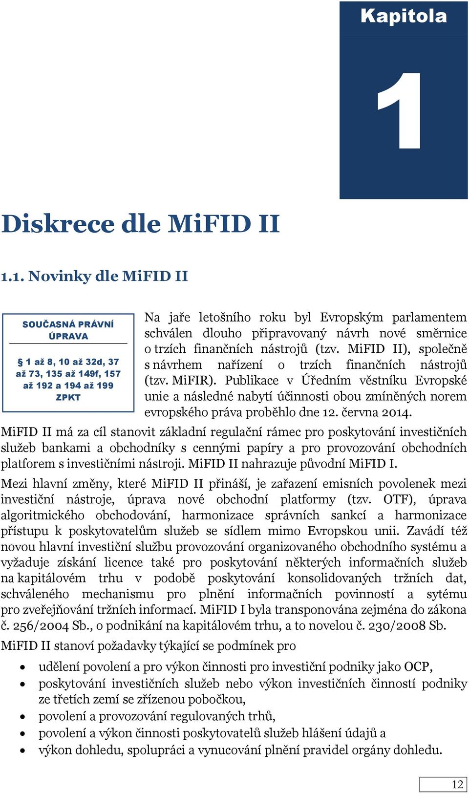 1. Novinky dle MiFID II 1 až 8, 10 až 32d, 37 až 73, 135 až 149f, 157 až 192 a 194 až 199 ZPKT Na jaře letošního roku byl Evropským parlamentem schválen dlouho připravovaný návrh nové směrnice o