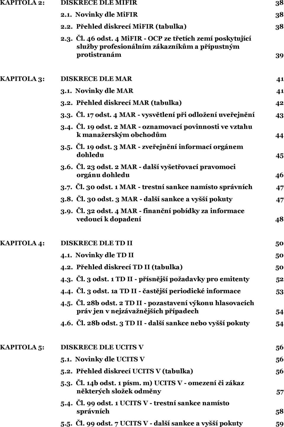 Přehled diskrecí MAR (tabulka) 42 3.3. Čl. 17 odst. 4 MAR - vysvětlení při odložení uveřejnění 43 3.4. Čl. 19 odst. 2 MAR - oznamovací povinnosti ve vztahu k manažerským obchodům 44 3.5. Čl. 19 odst. 3 MAR - zveřejnění informací orgánem dohledu 45 3.