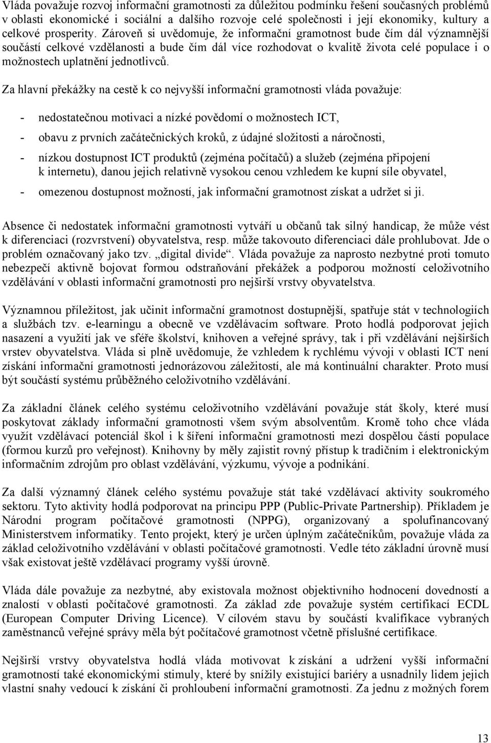 Zároveň si uvědomuje, že informační gramotnost bude čím dál významnější součástí celkové vzdělanosti a bude čím dál více rozhodovat o kvalitě života celé populace i o možnostech uplatnění jednotlivců.