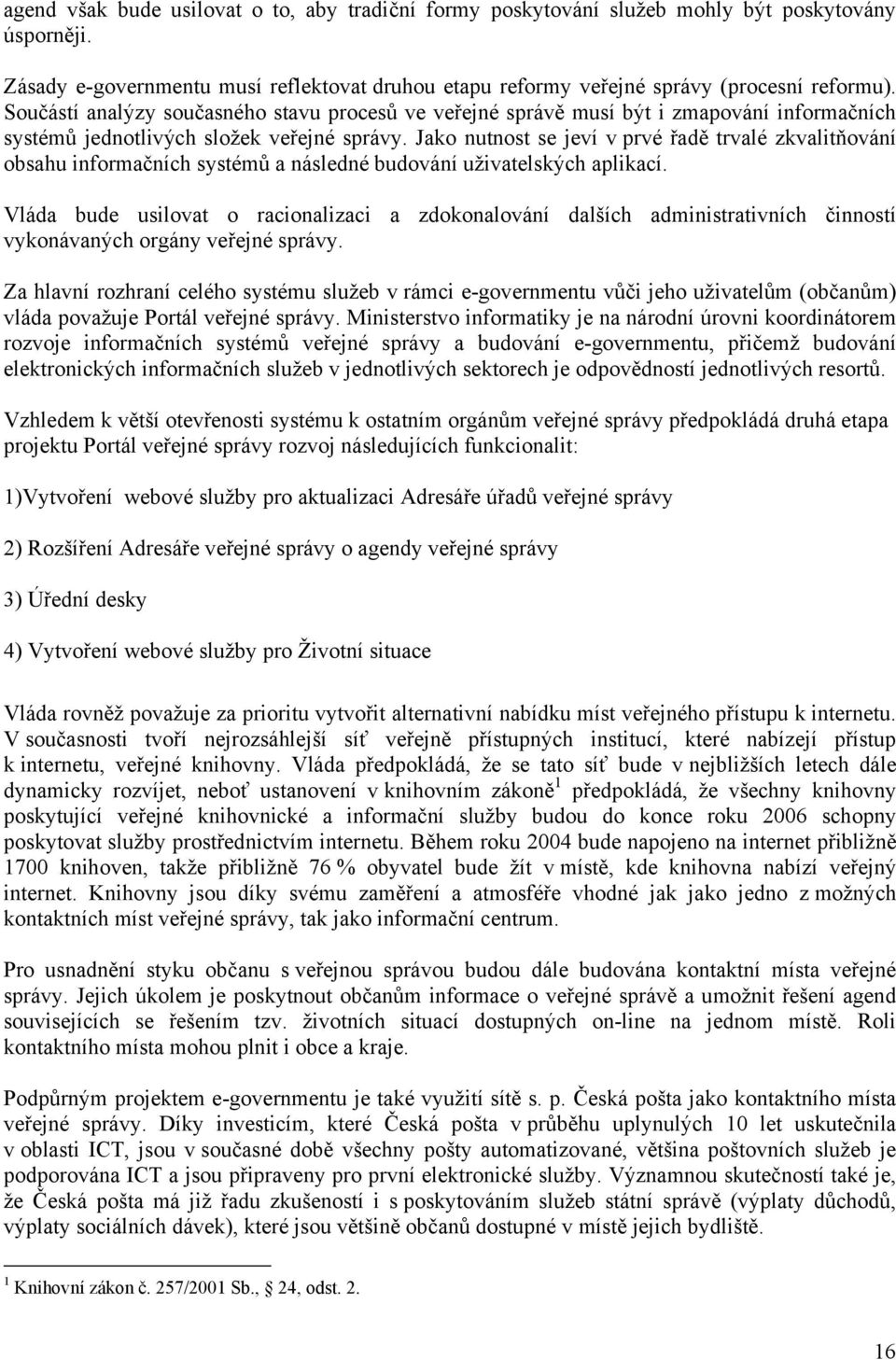 Jako nutnost se jeví v prvé řadě trvalé zkvalitňování obsahu informačních systémů a následné budování uživatelských aplikací.