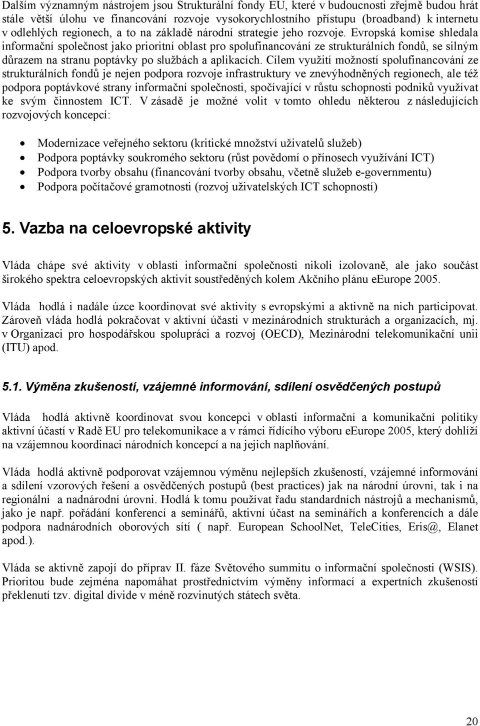 Evropská komise shledala informační společnost jako prioritní oblast pro spolufinancování ze strukturálních fondů, se silným důrazem na stranu poptávky po službách a aplikacích.