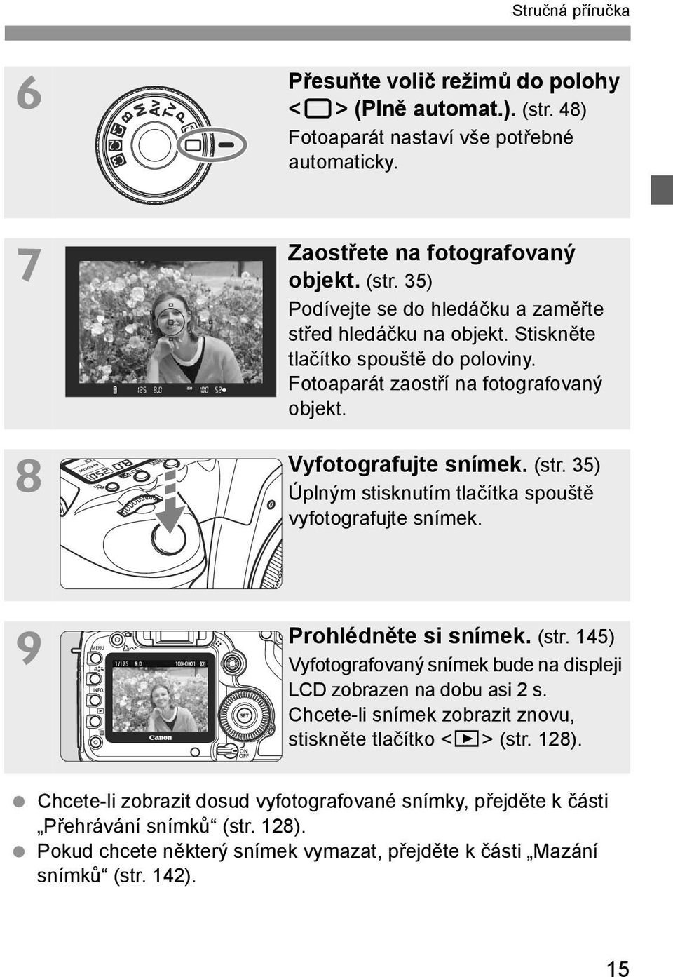 9 Prohlédněte si snímek. (str. 145) Vyfotografovaný snímek bude na displeji LCD zobrazen na dobu asi 2 s. Chcete-li snímek zobrazit znovu, stiskněte tlačítko <x> (str. 128).