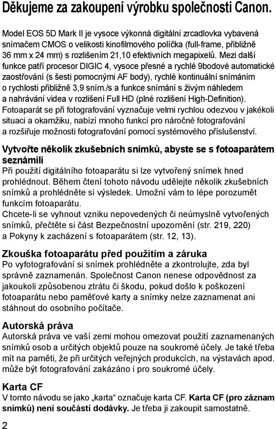 Mezi další funkce patří procesor DIGIC 4, vysoce přesné a rychlé 9bodové automatické zaostřování (s šesti pomocnými AF body), rychlé kontinuální snímáním o rychlosti přibližně 3,9 sním.