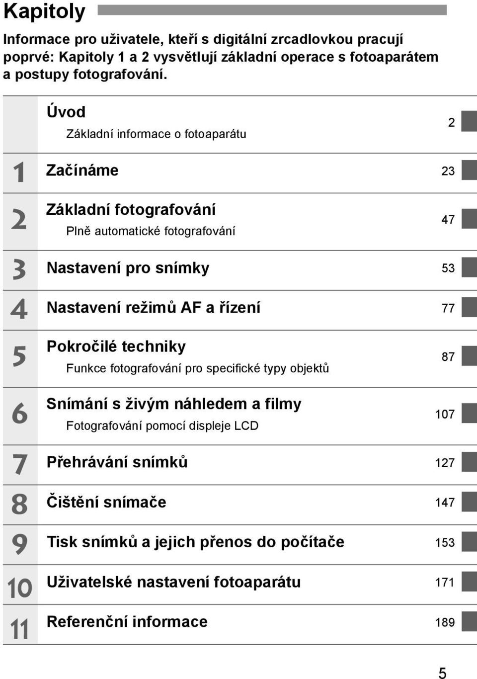 Úvod Základní informace o fotoaparátu 2 1 Začínáme 23 2 Základní fotografování Plně automatické fotografování 47 3 4 Nastavení pro snímky 53 Nastavení režimů AF